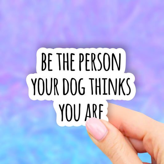 Be the Person Your Dog Thinks You Are Sticker, Dog Vinyl Stickers, Dog mom Stickers, Laptop Stickers, Aesthetic , Laptop decal, Water bottle