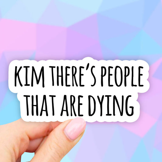Kim There's People That Are Dying Sticker, Kardashian Laptop Stickers, VSCO Stickers, Aesthetic, Vinyl Decal, Water bottle, Computer Sticker