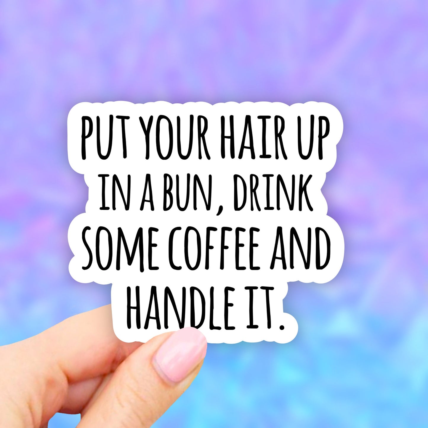 Put Your Hair Up in a Bun Drink Some Coffee and Handle it Stickers, Coffee Sticker, Aesthetic Stickers, Girl Power Sticker